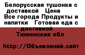 Белорусская тушонка с доставкой › Цена ­ 10 - Все города Продукты и напитки » Готовая еда с доставкой   . Тюменская обл.